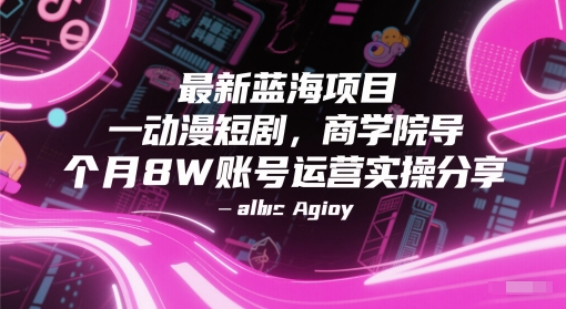 最新蓝海项目动漫短剧，商学院导师单抖音号一个月8W账号运营实操分享-LH资源分享网