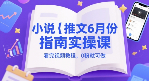 小说推文6月份指南实操课，看完视频教程，0粉就可做-LH资源分享网