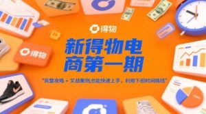 新得物电商第一期，完整攻略+实战案例，普通人也能快速上手，利用下班时间搞钱-LH资源分享网