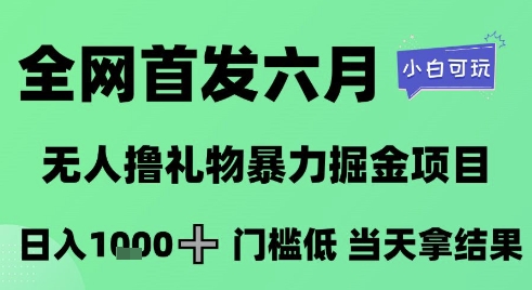 全网首发六月，无人撸礼物暴力掘金项目，日入1K+门槛低，当天拿结果，小白可玩【揭秘】-LH资源分享网