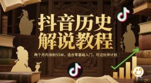 抖音历史解说教程，两个月内涨粉55W，适合零基础入门，可过伙伴计划-LH资源分享网
