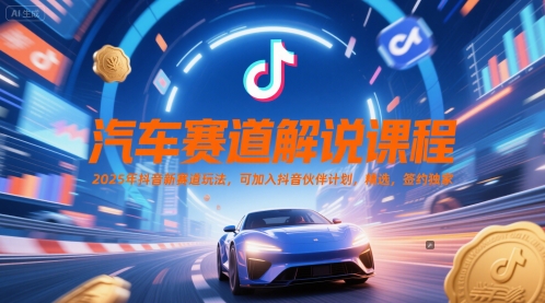 汽车赛道解说课程，2025年抖音新赛道玩法，可加入抖音伙伴计划，精选，签约独家-LH资源分享网