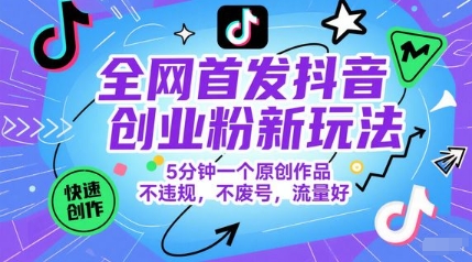 全网首发抖音创业粉新玩法，5分钟一个原创作品，不违规，不废号，流量好-LH资源分享网