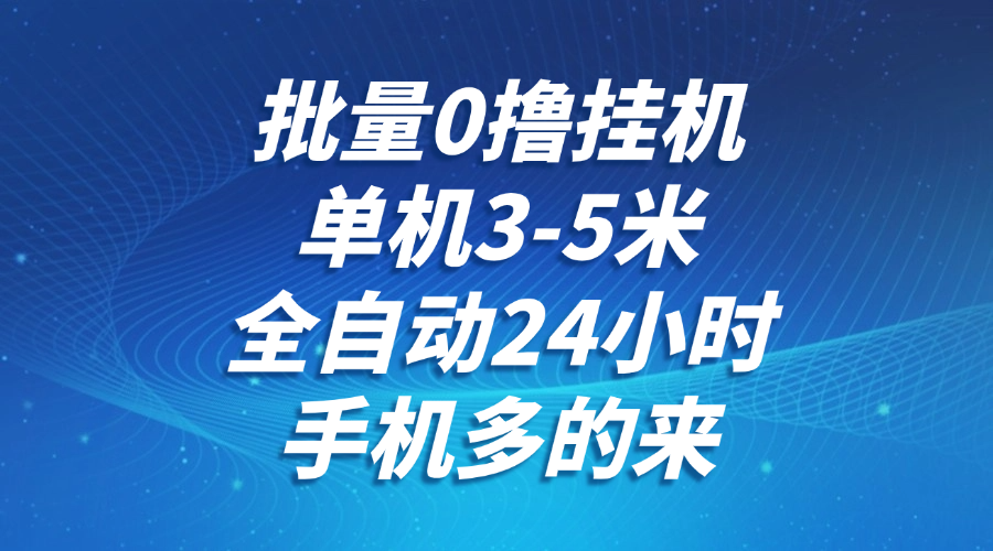 批量0撸全自动挂机，单机3-5米，全自动24小时，手机多的来，不养鸡，无风控，无限制-LH资源分享网