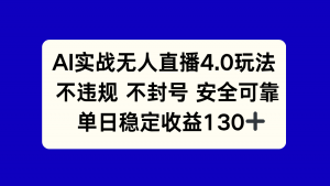 AI实战无人直播4.0玩法， 不违规不封号，单日稳定收益130+-LH资源分享网