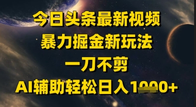 今日头条最新美女视频暴力掘金新玩法，一刀不剪，AI辅助轻松日入1k+-LH资源分享网