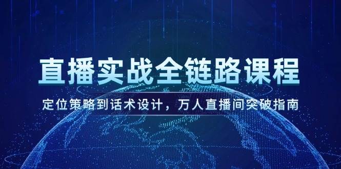 直播实战全链路课程，定位策略到话术设计，万人直播间突破指南-LH资源分享网
