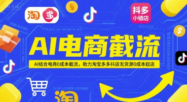 AI电商截流项目，AI结合电商0成本截流，助力淘宝多多抖店无货源0成本起店-LH资源分享网