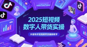 2025短视频数字人带货实操，抖音快手短视频带货最新教学-LH资源分享网