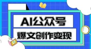 AI公众号爆文创作变现，教你一分钟生成一篇原创爆款文章-LH资源分享网
