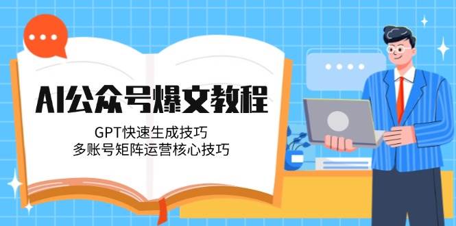 AI公众号爆文教程，GPT快速生成技巧，多账号矩阵运营核心技巧-LH资源分享网