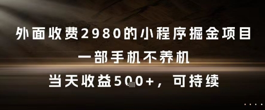 外面收费2980的小程序掘金项目，一部手机不养机，当天收益5张+，可持续【揭秘】-LH资源分享网