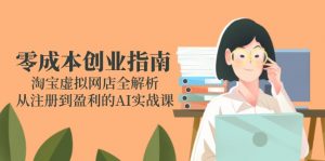 零成本创业指南：淘宝虚拟网店全解析，从注册到盈利的AI实战课-LH资源分享网