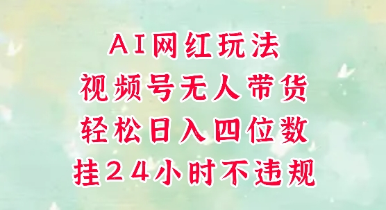 视频号无人直播带货，手机一挂自动爆单，AI网红玩法，带你解放双手，轻松日入四位数-LH资源分享网