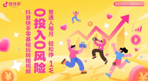 抖音快手零基础玩转短视频，0投入0风险，普通人每月轻松挣1W-LH资源分享网