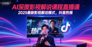 AI深度影视解说课程直播课，2025最新影视解说模式，抖音热推-LH资源分享网
