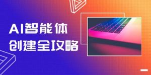 AI智能体创建全攻略,零代码搭建方法,实现工作流自动化,十倍提升效率-LH资源分享网