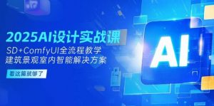 2025AI设计实战课，SD+ComfyUI全流程教学，建筑景观室内智能解决方案-LH资源分享网