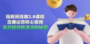 短视频投放2.0课程，直播运营核心策略，连怼视频快速涨粉秘籍-LH资源分享网