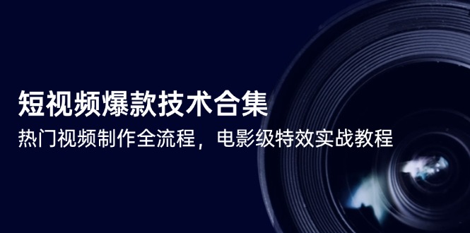 短视频爆款技术合集，热门视频制作全流程，电影级特效实战教程-LH资源分享网