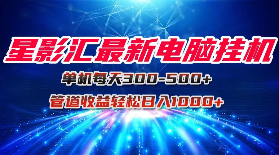 星影汇最新电脑挂机单机每天300+团队管道收益轻松日入1000+-LH资源分享网