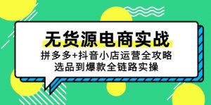 无货源电商实战:拼多多+抖音小店运营全攻略,选品到爆款全链路实操-LH资源分享网