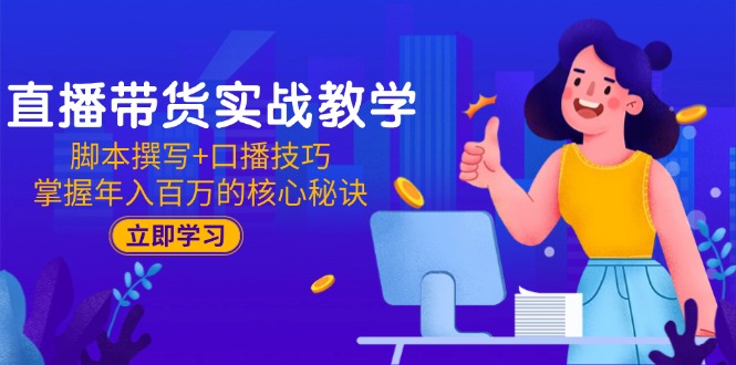 直播带货实战教学：脚本撰写+口播技巧，掌握年入百万的核心秘诀-LH资源分享网