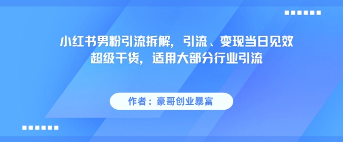 小红书男粉引流拆解，引流、变现当日见效超级干货，适用大部分行业引流-LH资源分享网