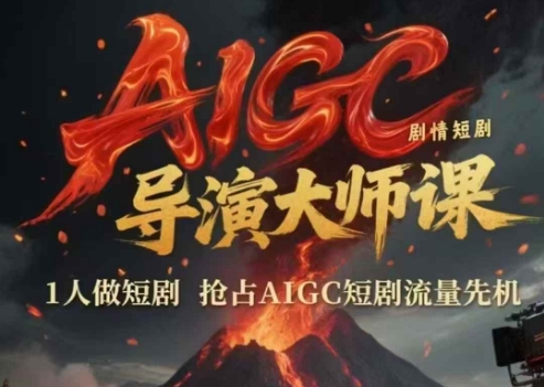 AIGC剧情短剧导演大师课，1人做短剧，抢占AIGC短剧流量先机-LH资源分享网