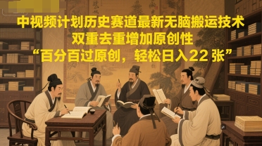 中视频计划历史赛道最新无脑搬运技术，双重去重增加原创性，百分百过原创，轻松日入2张-LH资源分享网