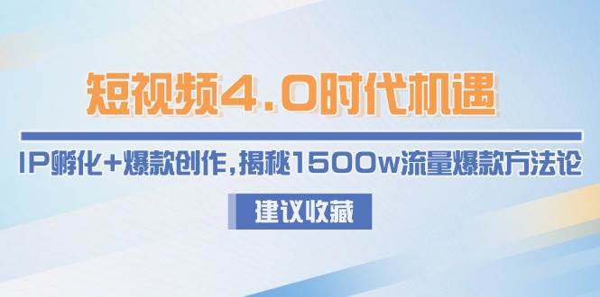 短视频4.0时代机遇：IP孵化+爆款创作，揭秘1500w流量爆款方法论-LH资源分享网
