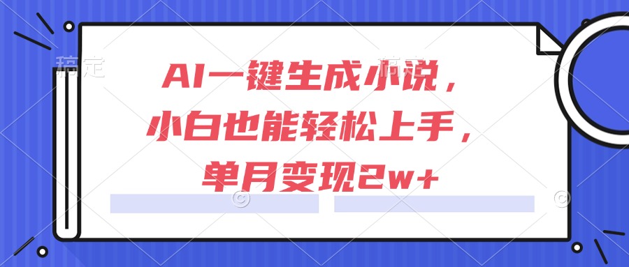AI一键生成小说，小白也能轻松上手，单月变现2w+-LH资源分享网