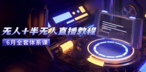 无人+半无人直播教程：AI工具+场景搭建，0到1掌握核心技术(6月更新-LH资源分享网