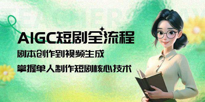 AIGC短剧全流程：剧本创作到视频生成，掌握单人制作短剧核心技术-LH资源分享网