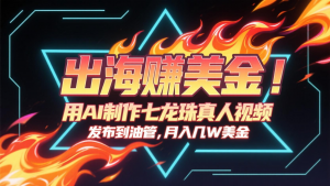 出海赚美金，用AI制作七龙珠真人视频，发布到油管，条条爆火，月入几十K美金-LH资源分享网