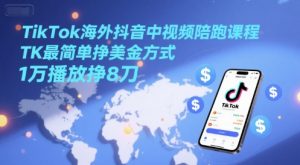 TikTok海外抖音中视频陪跑课程，TK最简单挣美金方式，1万播放挣8刀-LH资源分享网