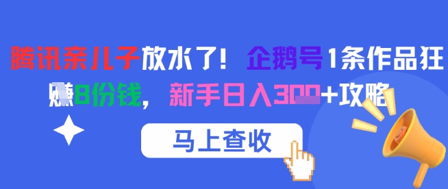 腾讯亲儿子放水了！企鹅号1条作品狂挣8份钱，新手日入3张+攻略-LH资源分享网