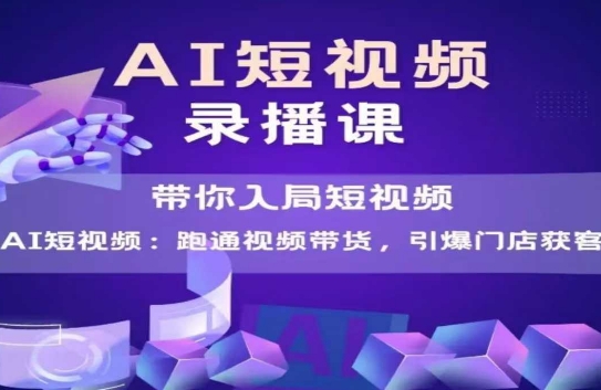 AI短视频爆款，带你入局短视频，跑通视频带货，引爆门店获客-LH资源分享网