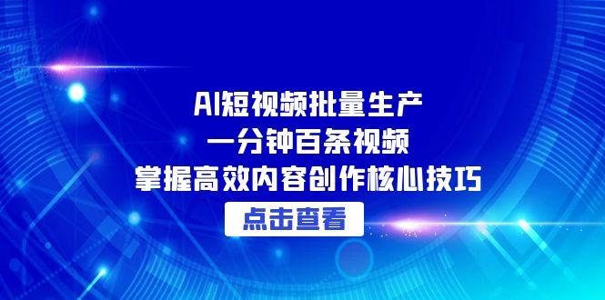 AI短视频批量生产：一分钟百条视频，掌握高效内容创作核心技巧-LH资源分享网