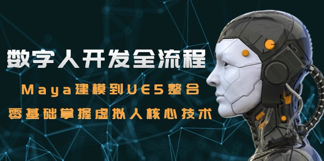 数字人开发全流程：Maya建模到UE5整合，零基础掌握虚拟人核心技术-LH资源分享网
