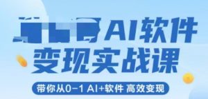AI软件变现实战课,带你从0-1 Al+软件 高效变现-LH资源分享网