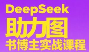 DeepSeek助力图书博主实战课,从0到1搭建账号、爆款选品逻辑、多维度内容制作技巧-LH资源分享网