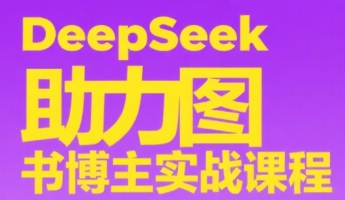 DeepSeek助力图书博主实战课，从0到1搭建账号、爆款选品逻辑、多维度内容制作技巧-LH资源分享网