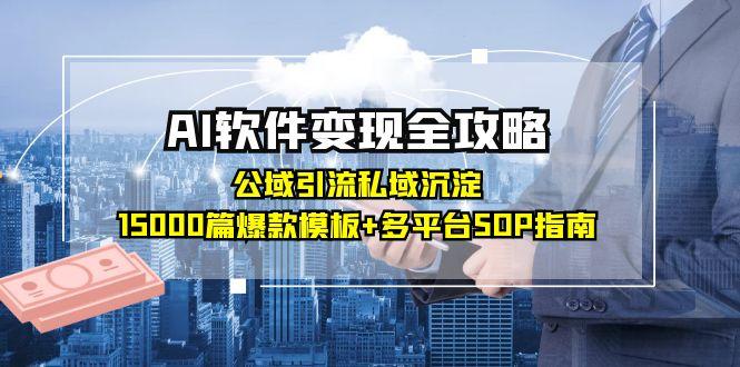 AI软件变现全攻略：公域引流私域沉淀，15000篇爆款模板+多平台SOP指南-LH资源分享网