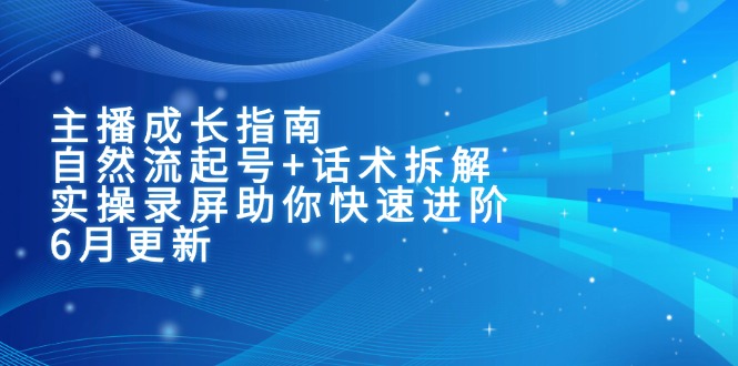 主播成长指南：自然流起号+话术拆解，实操录屏助你快速进阶(6月更新-LH资源分享网