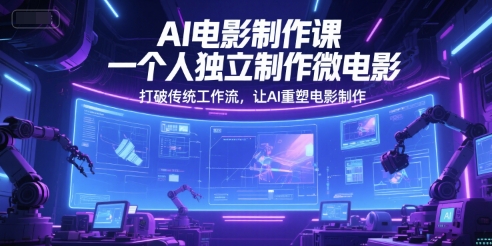 AI电影制作课，一个人独立制作微电影，打破传统工作流，让AI重塑电影制作-LH资源分享网