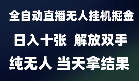 2025最新全自动直播无人挂G掘金，日入十张，解放双手纯无人，当天拿结果【揭秘】-LH资源分享网