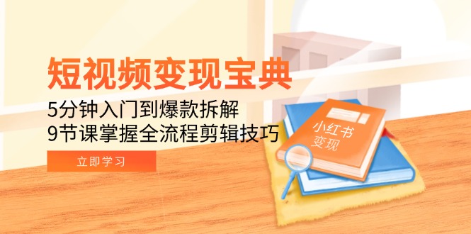 短视频变现宝典：5分钟入门到爆款拆解，9节课掌握全流程剪辑技巧-LH资源分享网