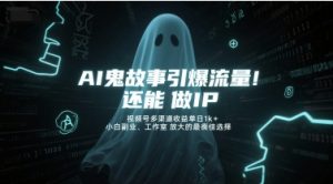 AI鬼故事引爆流量，还能做IP，视频号多渠道收益单日1k+，小白副业、工作室放大的最佳选择-LH资源分享网