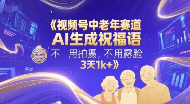 视频号中老年赛道，AI生成祝福语，不用拍摄，不用露脸，3天1k+-LH资源分享网